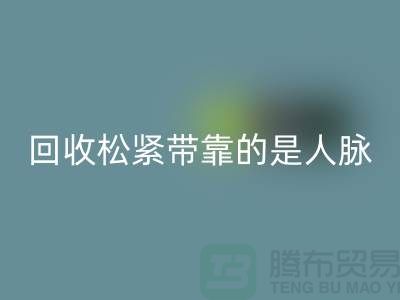 大量回收松紧带靠的是人脉_九游网页版有限公司