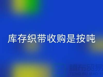 库存织带收购是按吨计算_九游网页版有限公司