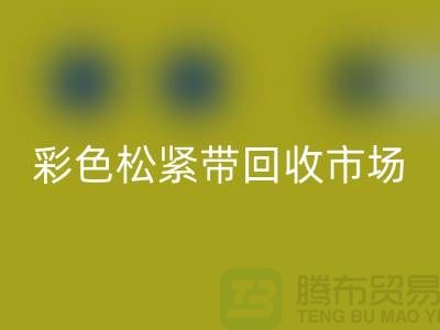 彩色松紧带回收市场惊人巨大_九游网页版有限公司
