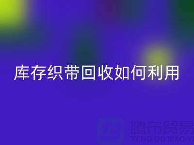 回收库存织带_库存织带回收如何利用_九游网页版有限公司回收库存织带_库存织带回收如何利用_九游网页版有限公司