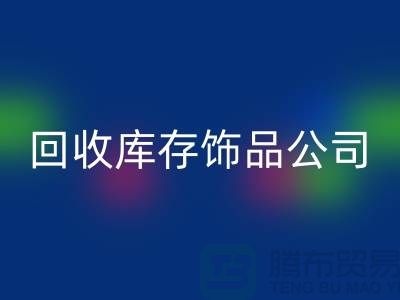 回收库存饰品公司_厂家的合作伙伴_九游网页版有限公司