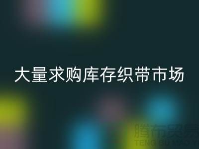 库存织带回收_大量求购库存织带市场_九游网页版有限公司
