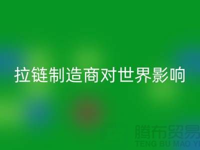 拉链制造商对世界的影响-九游网页版有限公司