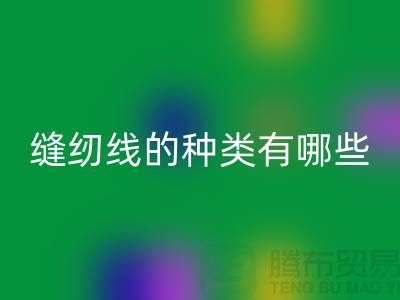 缝纫线知识：缝纫线的种类有哪些_九游网页版有限公司