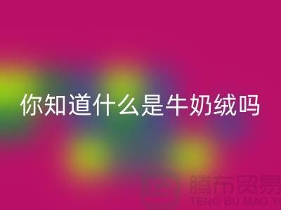 牛奶绒回收，你知道什么是牛奶绒吗？库存九游网页版公司为你解答！