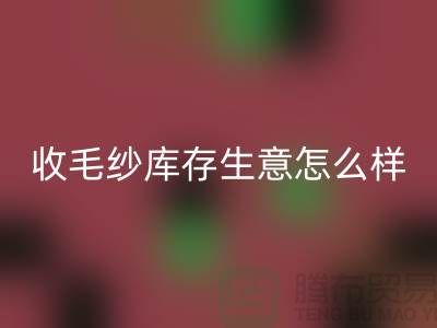 收毛纱库存生意怎么样？赚钱吗？-九游网页版Shtengbu.com