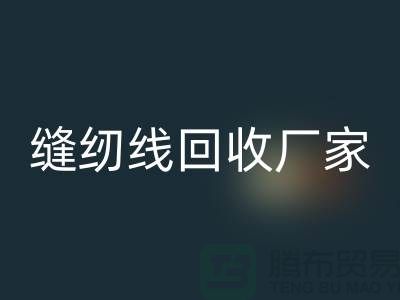 缝纫线回收厂家_大量求购库存缝纫线_九游网页版有限公司