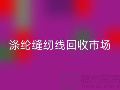 涤纶缝纫线回收市场_柳青缝纫线回收_九游网页版有限公司