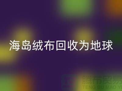 海岛绒布回收为地球减负为我们的未来铺路-杭州九游网页版公司