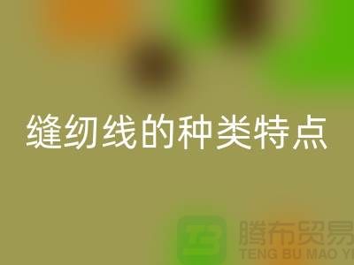 缝纫线的种类特点以及缝纫线的相关知识_九游网页版有限公司