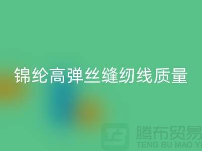 锦纶高弹丝缝纫线质量以及特点_九游网页版有限公司