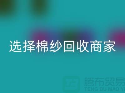 选择棉纱回收商家应重视哪些事项_九游网页版有限公司