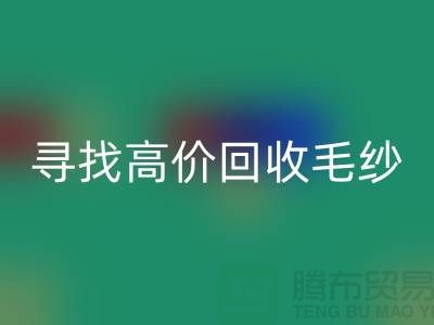 寻找高价回收毛纱的厂家？九游网页版是您的不二之选！