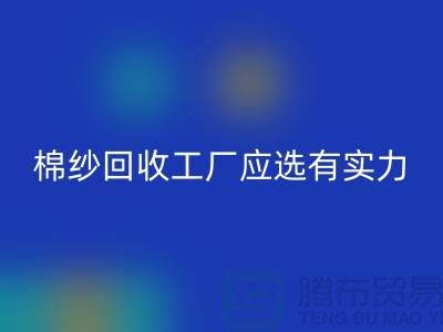 棉纱回收工厂应选有实力的公司合作_九游网页版有限公司
