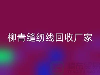 柳青缝纫线回收厂家_高强线回收利用_九游网页版有限公司