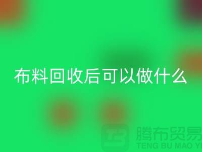 可回收布料有哪些-可九游网页版后可以做什么利用-回收布料市场