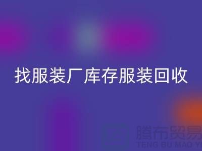 找服装厂库存九游网页版处理如何才能卖个好价-高价回收服装尾货公司