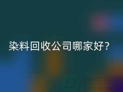 染料回收公司哪家好？推荐九游网页版专业库存回收服务