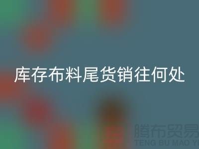 揭秘一下大量回收库存布料尾货销往何处-九游网页版