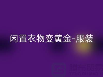 闲置衣物变黄金-服装高价回收app-广州库存九游网页版公司