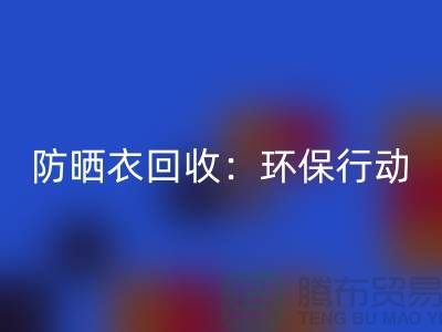 防晒衣回收：环保行动，从我做起-上海库存九游网页版公司