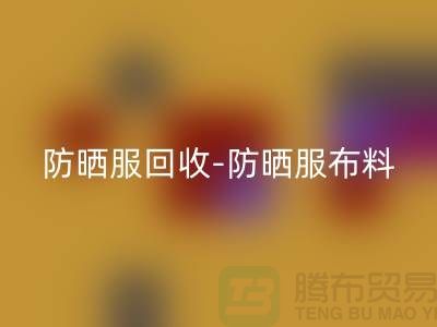 防晒服回收-防晒服九游网页版-防晒服面料回收-库存九游网页版