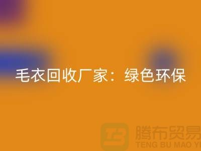 毛衣回收厂家：绿色环保，共创美好未来-上海九游网页版平台