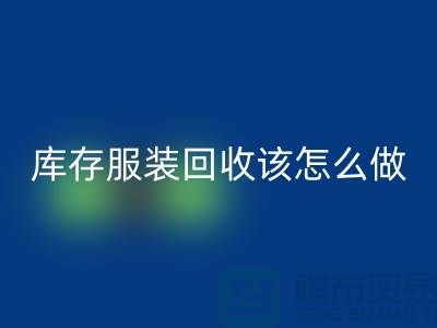 库存九游网页版该怎么做-回收服装库存尾货-高价回收服装公司