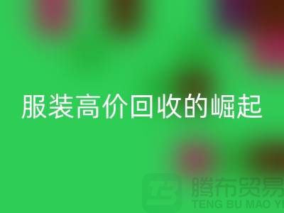 时尚新篇章：服装高价回收平台的崛起-北京库存九游网页版公司