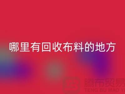 九游网页版之旅：哪里有回收布料的地方？广州九游网页版市场推荐
