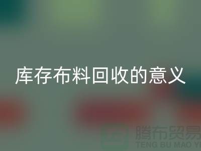 库存九游网页版的意义是什么-南通库存布料收购公司