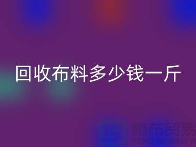 回收布料多少钱一斤-九游网页版价格-上海面料回收市场
