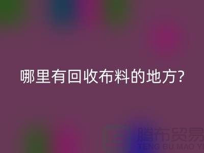 哪里有回收布料的地方-茂名-惠州-梅州-广州九游网页版公司