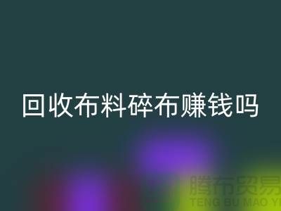 回收布料碎布赚钱吗？【上海九游网页版公司】