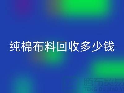 纯棉九游网页版多少钱一吨-面料回收价格-上海库存回收公司