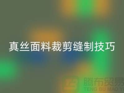 真丝面料裁剪缝制技巧——上海真丝九游网页版厂家