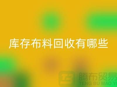 库存九游网页版有哪些规格与种类-广州回收库存布料厂家