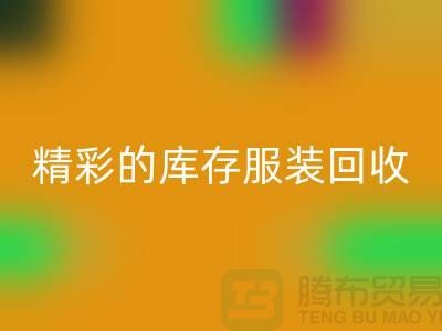 精彩的库存九游网页版价格定位知识-广州回收库存服装公司