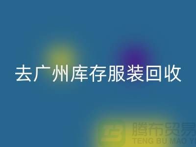 去广州库存九游网页版市场怎么走-广州回收库存服装公司