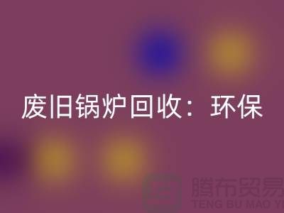 废旧锅炉回收：环保与效益并重的新产业-上海九游（中国）公司