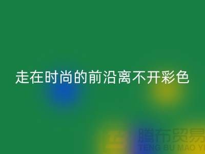 走在时尚的前沿离不开彩色布料的搭配_九游网页版有限公司