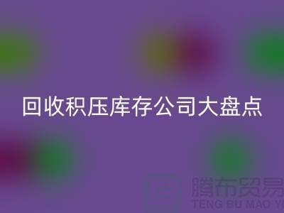 全国回收积压库存的公司大盘点，解决你的难题-九游网页版