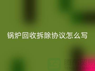 锅炉回收拆除协议怎么写？废旧九游（中国）-余热九游（中国）公司