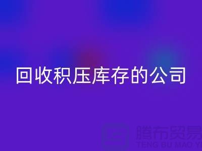 全国回收积压库存的公司有哪些品牌？广州九游网页版厂家