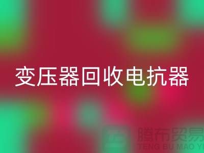 变压器回收、电抗器回收、电容器回收-九游网页版Shtengbu.com
