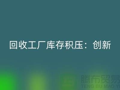 回收工厂库存积压：创新策略与实践-{九游网页版Shtengbu.com}