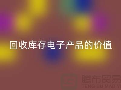 回收库存电子产品：解锁潜在价值的关键步骤