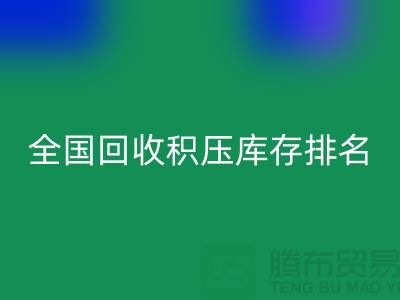 全国回收积压库存公司排名：解决厂家库存烦恼-深圳九游网页版