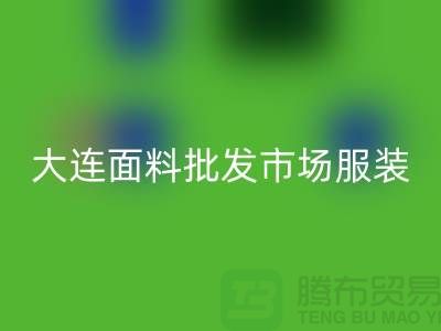 大连面料批发市场服装批发拿货攻略_九游网页版有限公司