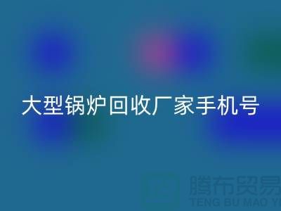 大型锅炉回收厂家手机号码是多少-高价回收锅炉-九游网页版